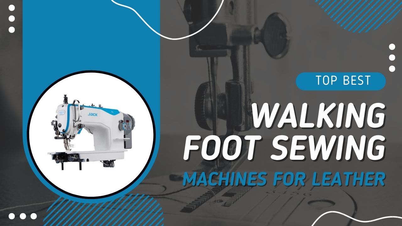 Best Walking Foot Sewing Machines for Leather